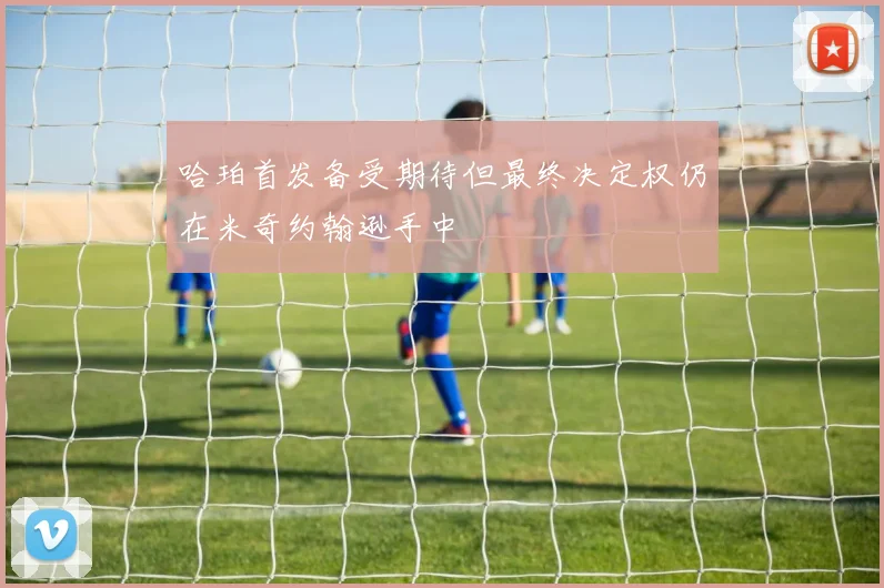 哈珀首发备受期待但最终决定权仍在米奇约翰逊手中